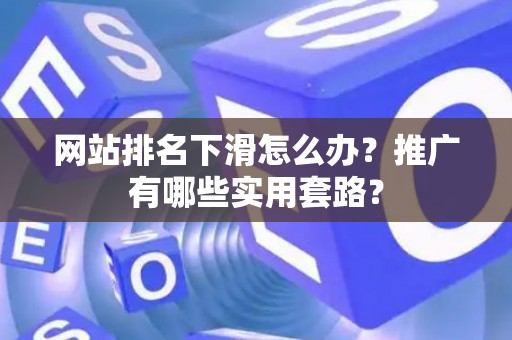 网站排名下滑怎么办？推广有哪些实用套路？
