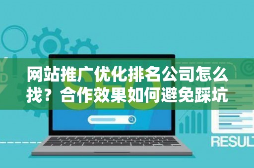 网站推广优化排名公司怎么找？合作效果如何避免踩坑？