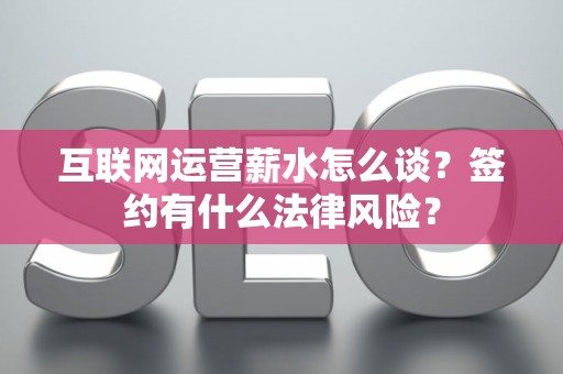 互联网运营薪水怎么谈？签约有什么法律风险？