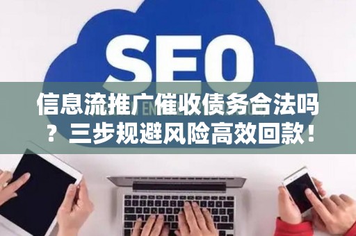 信息流推广催收债务合法吗？三步规避风险高效回款！
