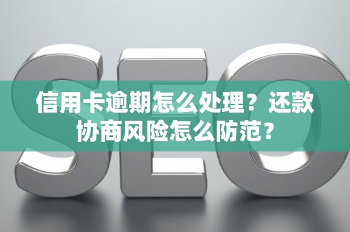 信用卡逾期怎么处理？还款协商风险怎么防范？