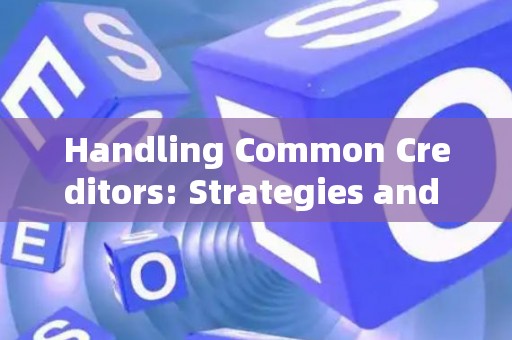 Handling Common Creditors: Strategies and Legal Risks